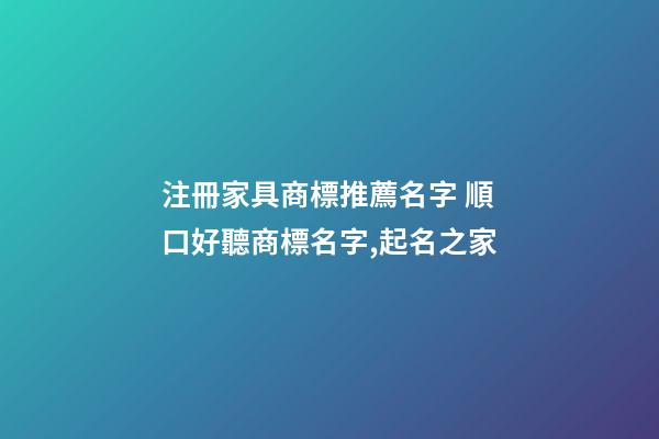 注冊家具商標推薦名字 順口好聽商標名字,起名之家-第1張-商標起名-玄機派